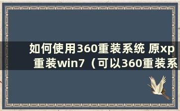 如何使用360重装系统 原xp重装win7（可以360重装系统安装xp）